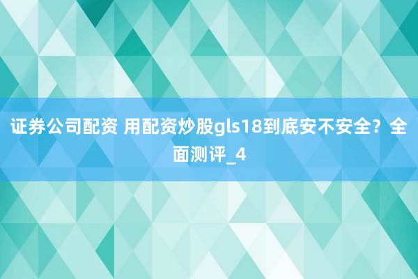 证券公司配资 用配资炒股gls18到底安不安全？全面测评_4