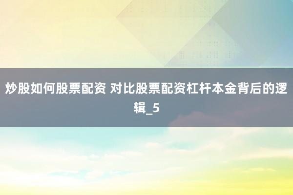 炒股如何股票配资 对比股票配资杠杆本金背后的逻辑_5