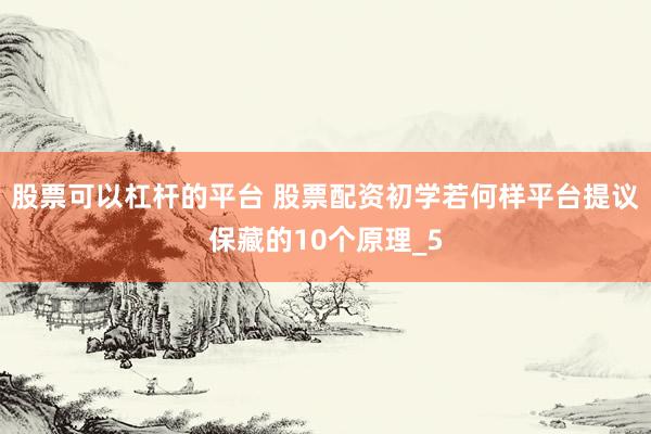 股票可以杠杆的平台 股票配资初学若何样平台提议保藏的10个原理_5