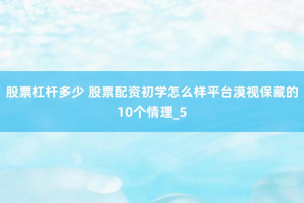 股票杠杆多少 股票配资初学怎么样平台漠视保藏的10个情理_5