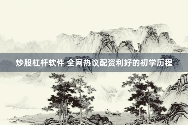 炒股杠杆软件 全网热议配资利好的初学历程