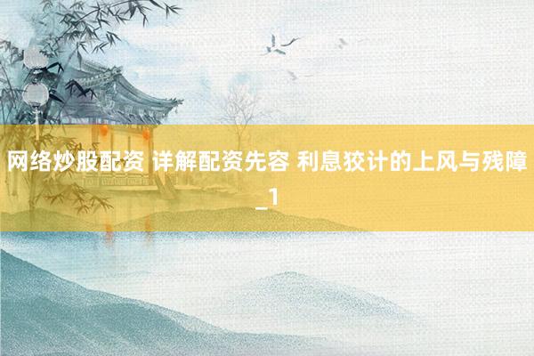网络炒股配资 详解配资先容 利息狡计的上风与残障_1