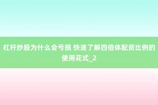 杠杆炒股为什么会亏损 快速了解四倍体配资比例的使用花式_2
