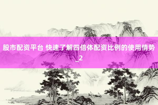 股市配资平台 快速了解四倍体配资比例的使用情势_2