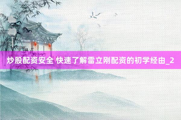 炒股配资安全 快速了解雷立刚配资的初学经由_2