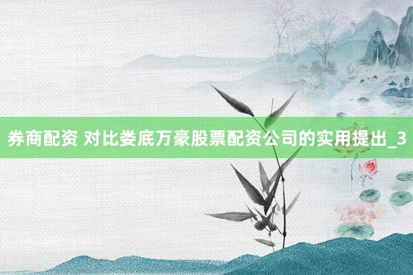 券商配资 对比娄底万豪股票配资公司的实用提出_3