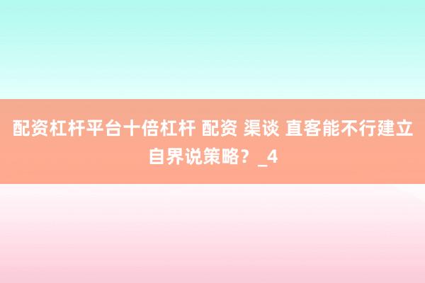 配资杠杆平台十倍杠杆 配资 渠谈 直客能不行建立自界说策略？_4