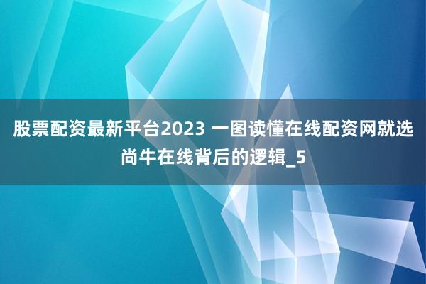 股票配资最新平台2023 一图读懂在线配资网就选尚牛在线背后的逻辑_5