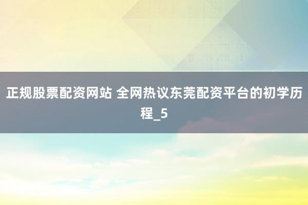 正规股票配资网站 全网热议东莞配资平台的初学历程_5