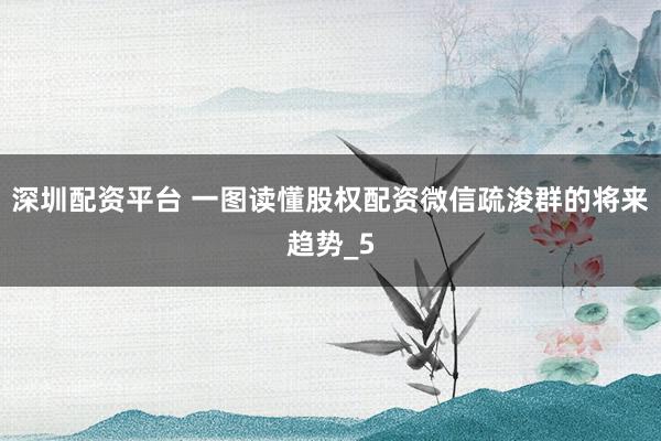 深圳配资平台 一图读懂股权配资微信疏浚群的将来趋势_5