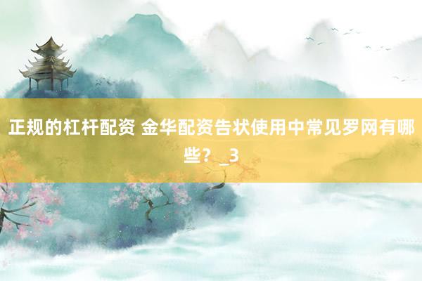 正规的杠杆配资 金华配资告状使用中常见罗网有哪些?_3