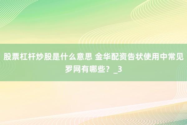 股票杠杆炒股是什么意思 金华配资告状使用中常见罗网有哪些?_3