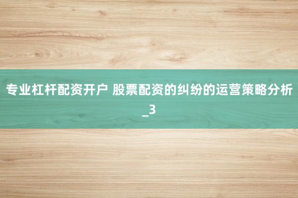专业杠杆配资开户 股票配资的纠纷的运营策略分析_3