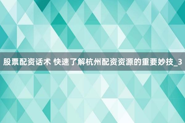 股票配资话术 快速了解杭州配资资源的重要妙技_3