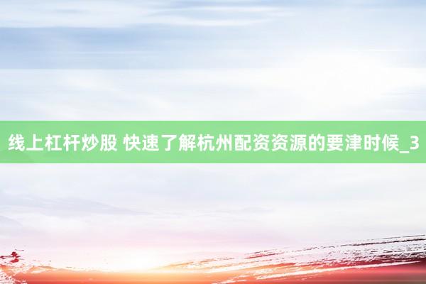 线上杠杆炒股 快速了解杭州配资资源的要津时候_3