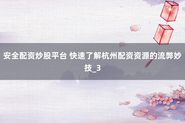 安全配资炒股平台 快速了解杭州配资资源的流弊妙技_3