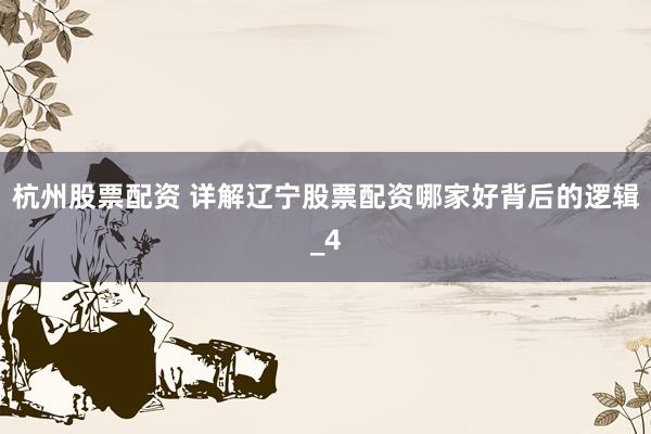 杭州股票配资 详解辽宁股票配资哪家好背后的逻辑_4