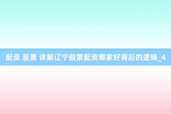 配资 股票 详解辽宁股票配资哪家好背后的逻辑_4