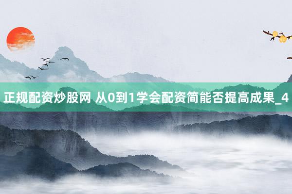 正规配资炒股网 从0到1学会配资简能否提高成果_4