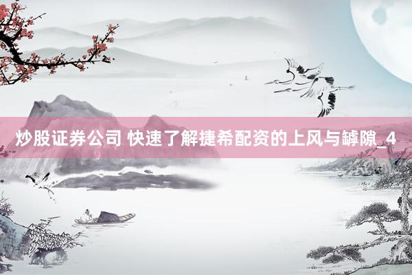 炒股证券公司 快速了解捷希配资的上风与罅隙_4