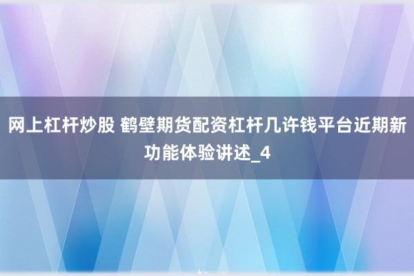 网上杠杆炒股 鹤壁期货配资杠杆几许钱平台近期新功能体验讲述_4