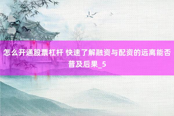 怎么开通股票杠杆 快速了解融资与配资的远离能否普及后果_5