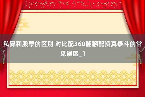 私募和股票的区别 对比配360翻翻配资真泰斗的常见误区_1