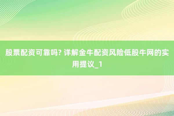 股票配资可靠吗? 详解金牛配资风险低股牛网的实用提议_1