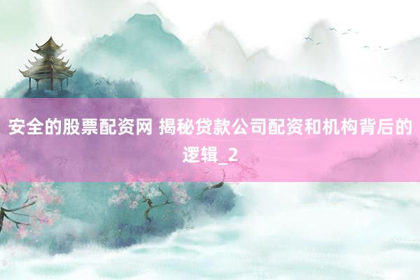 安全的股票配资网 揭秘贷款公司配资和机构背后的逻辑_2