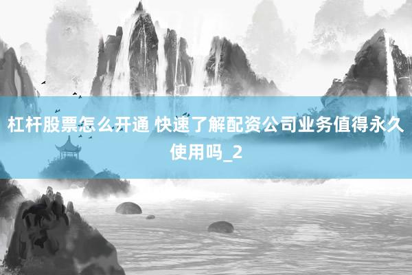 杠杆股票怎么开通 快速了解配资公司业务值得永久使用吗_2