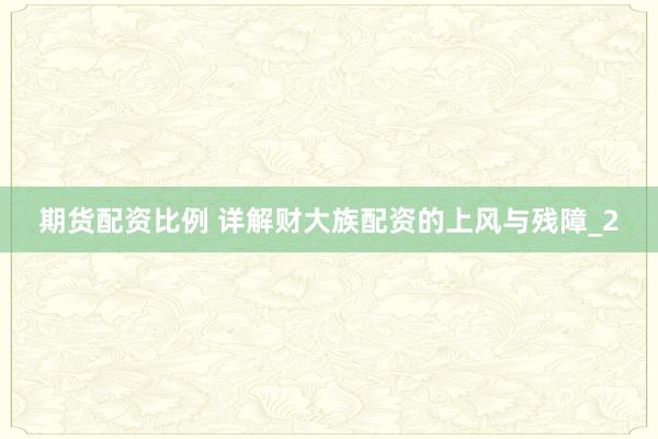期货配资比例 详解财大族配资的上风与残障_2