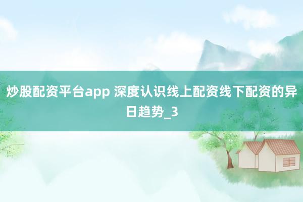 炒股配资平台app 深度认识线上配资线下配资的异日趋势_3
