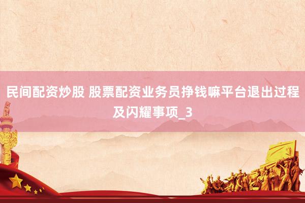 民间配资炒股 股票配资业务员挣钱嘛平台退出过程及闪耀事项_3