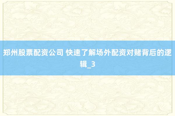 郑州股票配资公司 快速了解场外配资对赌背后的逻辑_3