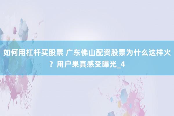如何用杠杆买股票 广东佛山配资股票为什么这样火？用户果真感受曝光_4