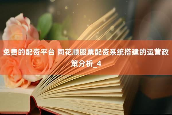 免费的配资平台 同花顺股票配资系统搭建的运营政策分析_4