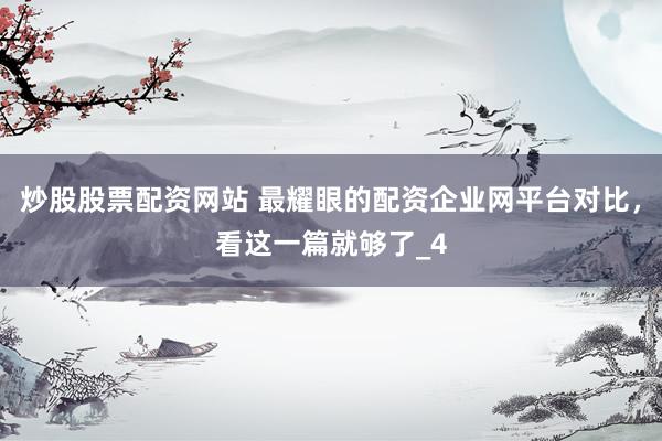 炒股股票配资网站 最耀眼的配资企业网平台对比，看这一篇就够了_4