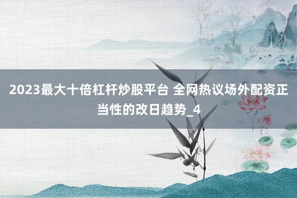 2023最大十倍杠杆炒股平台 全网热议场外配资正当性的改日趋势_4