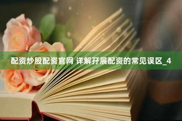 配资炒股配资官网 详解孖展配资的常见误区_4