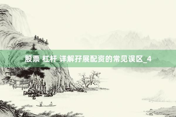 股票 杠杆 详解孖展配资的常见误区_4