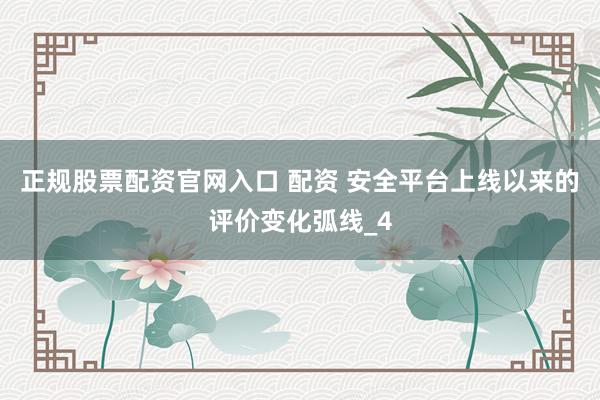 正规股票配资官网入口 配资 安全平台上线以来的评价变化弧线_4
