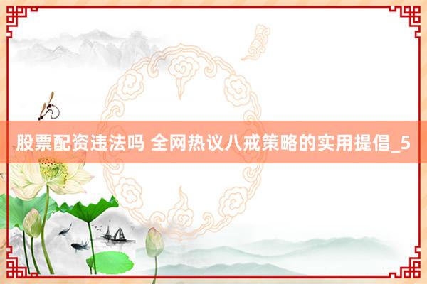 股票配资违法吗 全网热议八戒策略的实用提倡_5