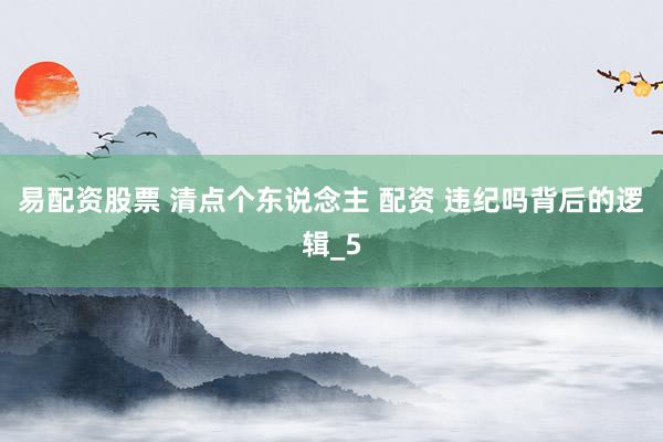 易配资股票 清点个东说念主 配资 违纪吗背后的逻辑_5