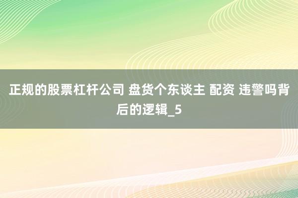 正规的股票杠杆公司 盘货个东谈主 配资 违警吗背后的逻辑_5