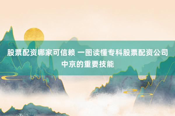 股票配资哪家可信赖 一图读懂专科股票配资公司中京的重要技能